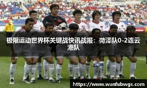 极限运动世界杯关键战快讯战报：菏泽队0-2连云港队